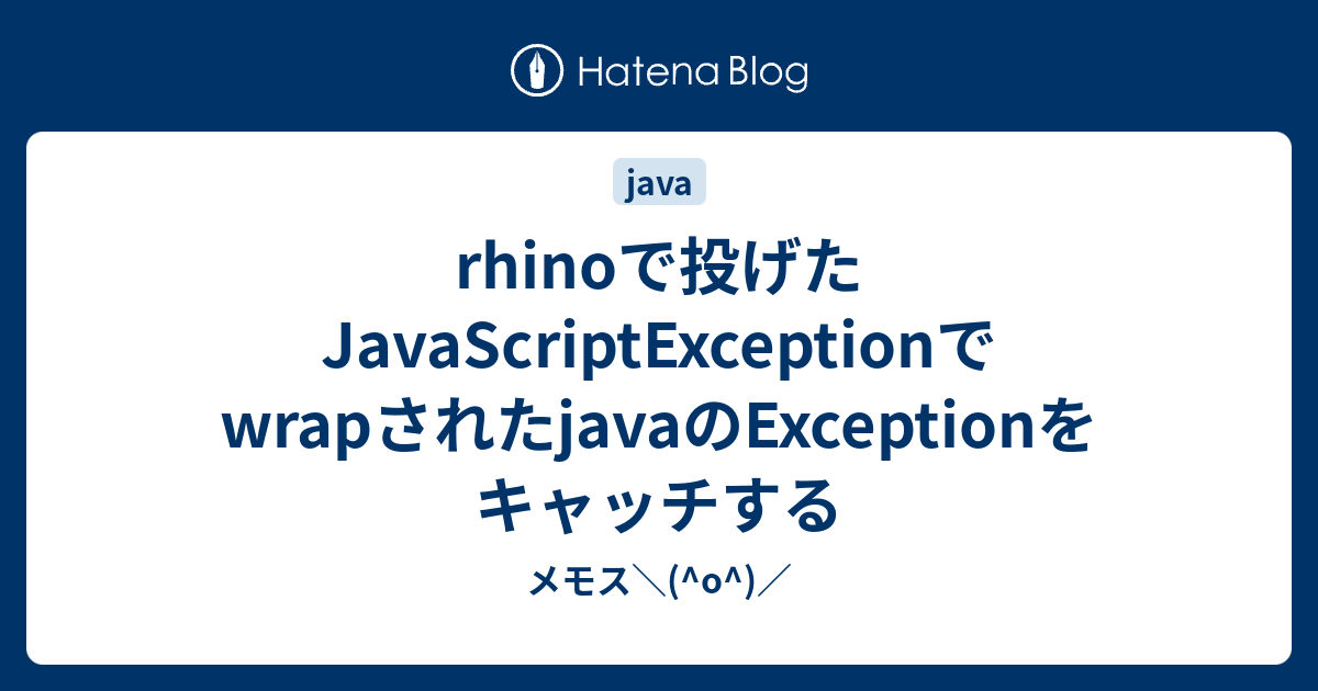 rhinoで投げたJavaScriptExceptionでwrapされたjavaのExceptionをキャッチする メモス\(^o^)／