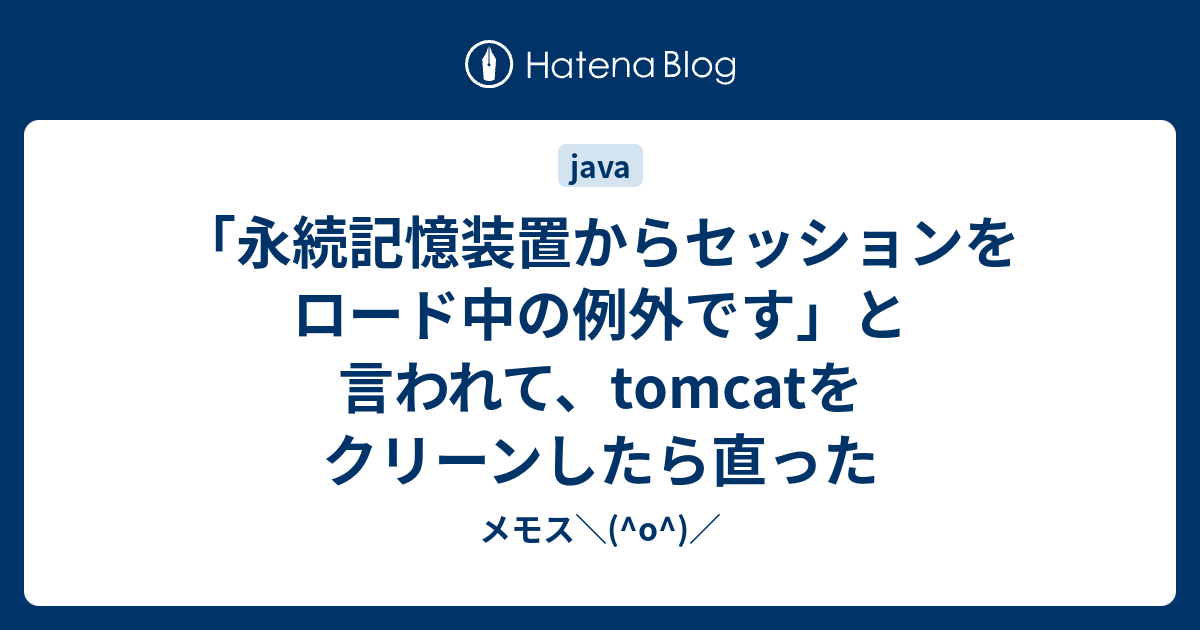 永続記憶装置からセッションをロード中の例外です と言われて Tomcatをクリーンしたら直った メモス O