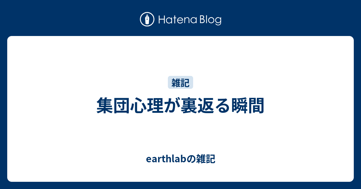 集団心理が裏返る瞬間 Earthlabの雑記