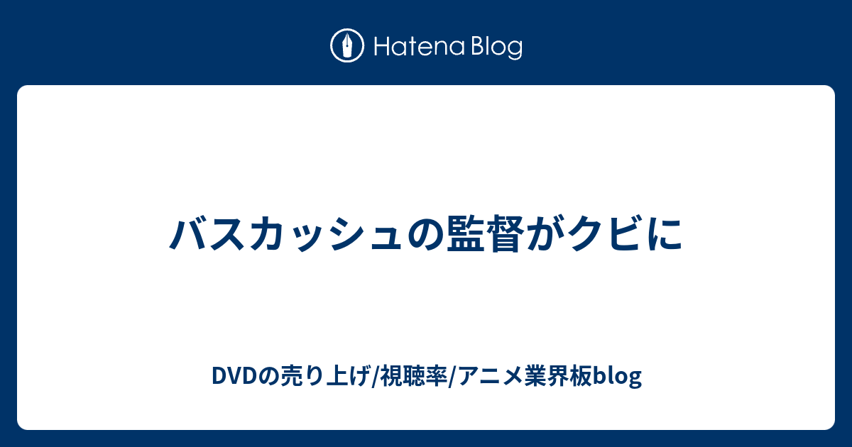 バスカッシュの監督がクビに Dvdの売り上げ 視聴率 アニメ業界板blog