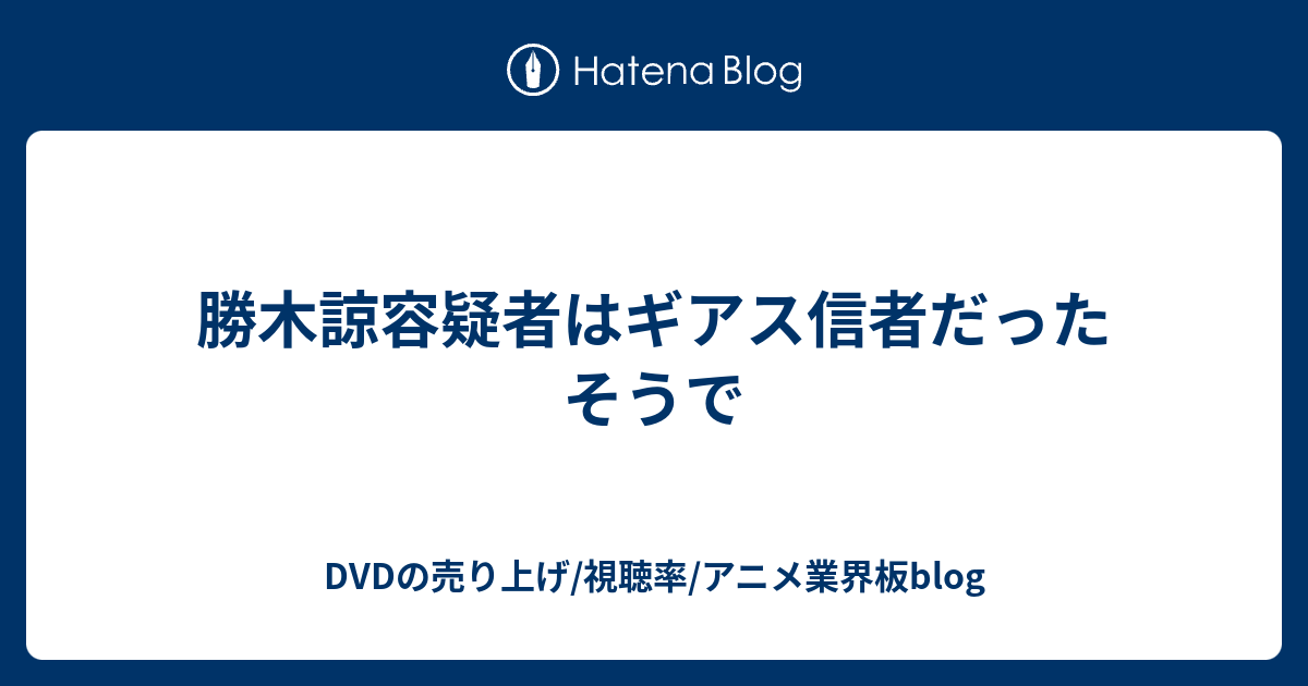 勝木諒容疑者はギアス信者だったそうで Dvdの売り上げ 視聴率 アニメ業界板blog