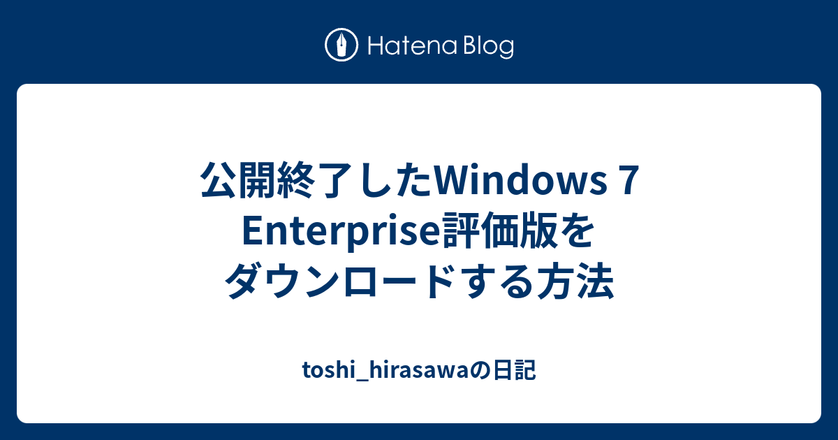 公開終了したwindows 7 Enterprise評価版をダウンロードする方法 Toshi Hirasawaの日記