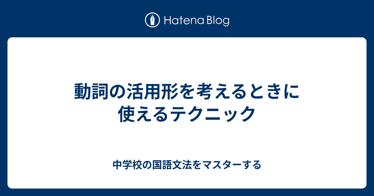 動詞の活用形を考えるときに使えるテクニック 中学校の国語文法を