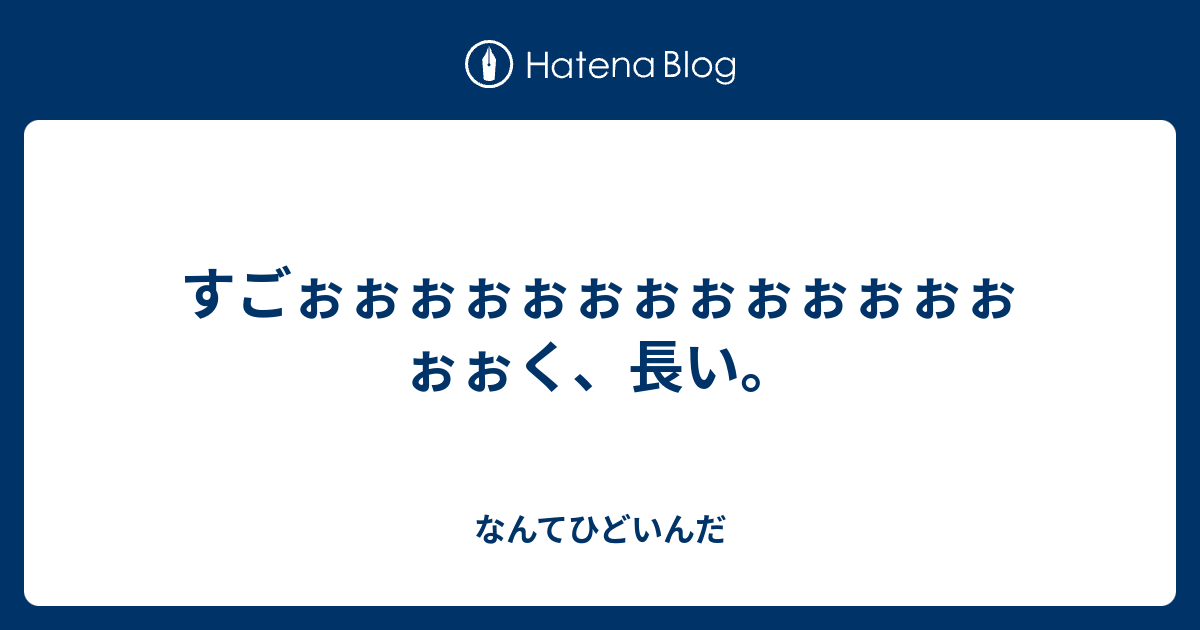 すごぉぉぉぉぉぉぉぉぉぉぉぉぉぉぉく 長い なんてひどいんだ