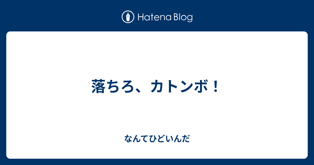 落ちろ カトンボ なんてひどいんだ