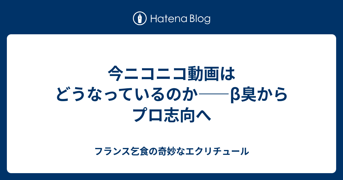 今ニコニコ動画はどうなっているのか B臭からプロ志向へ フランス乞食の奇妙なエクリチュール