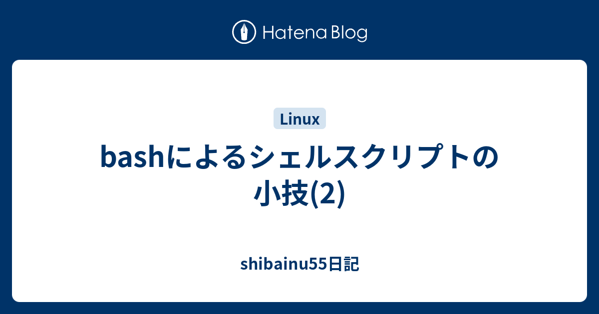 Bashによるシェルスクリプトの小技 2 Shibainu55日記