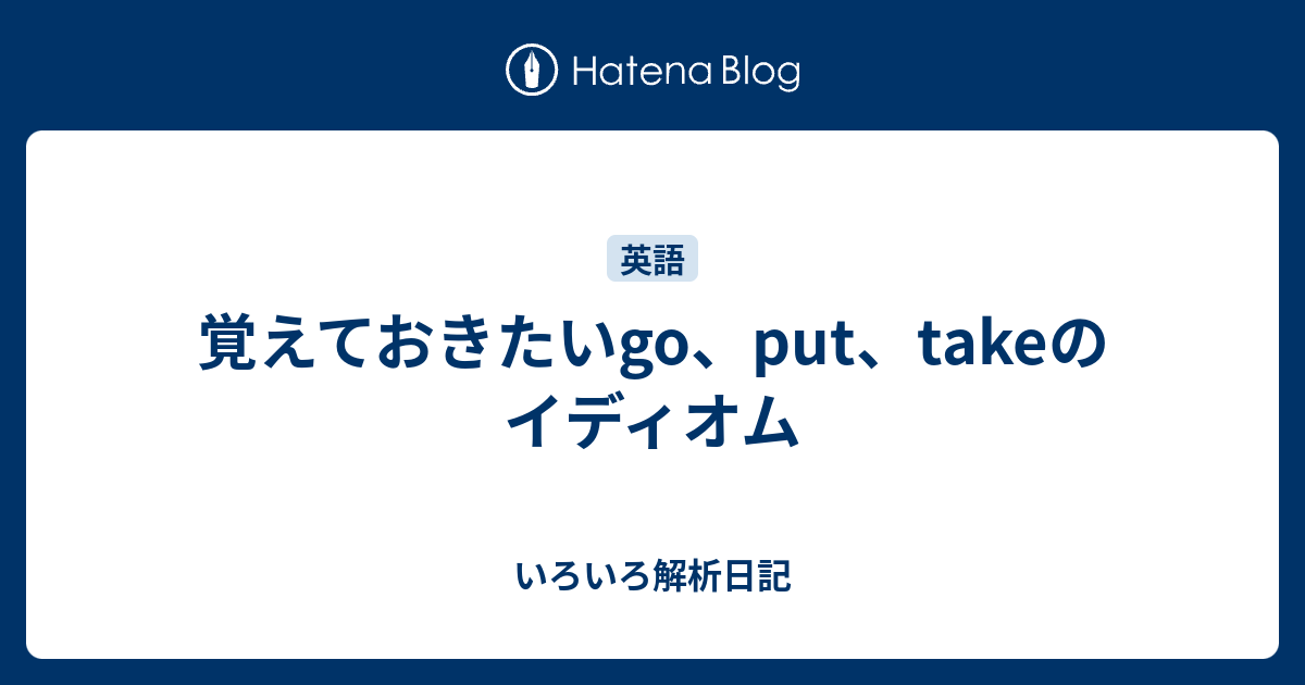 覚えておきたいgo Put Takeのイディオム いろいろ解析日記