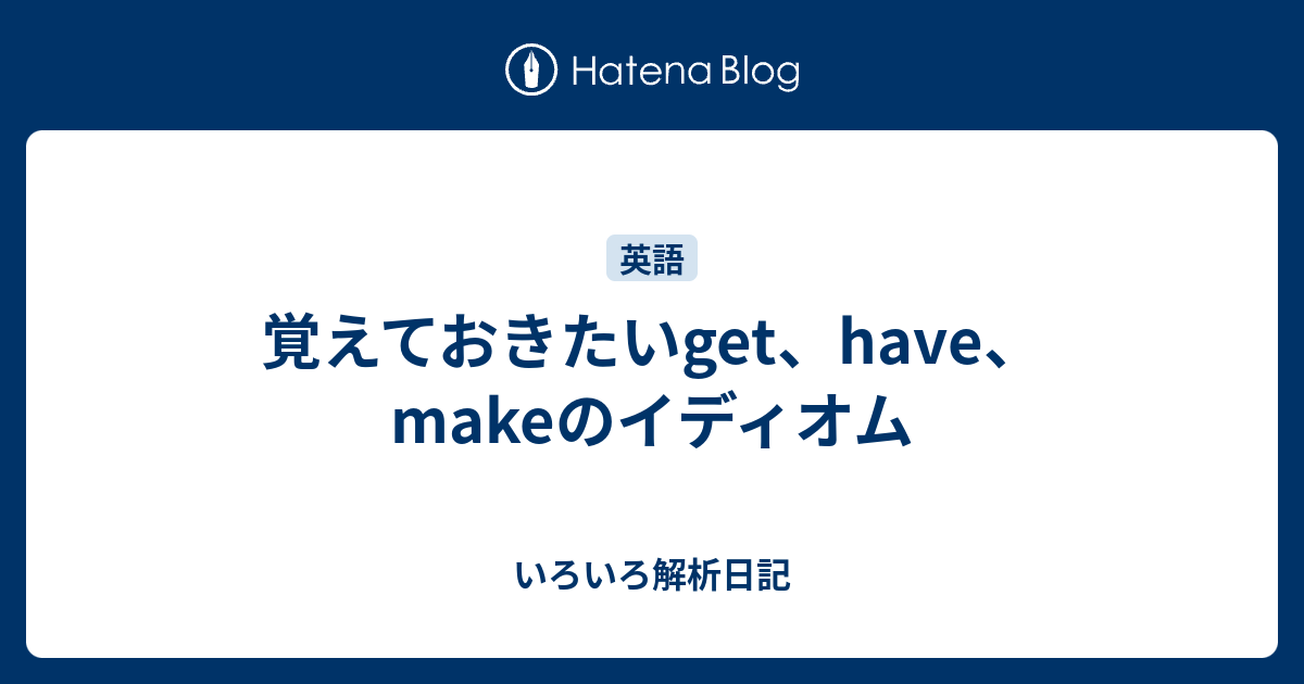 覚えておきたいget Have Makeのイディオム いろいろ解析日記