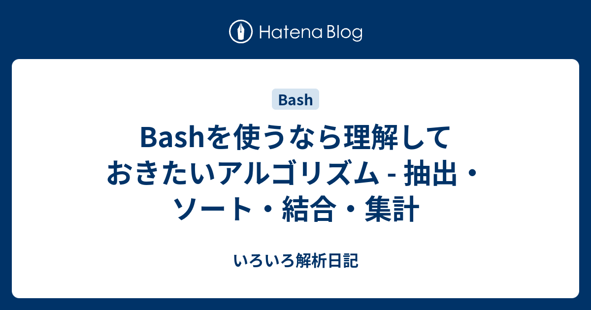 Bashを使うなら理解しておきたいアルゴリズム 抽出 ソート 結合 集計 いろいろ解析日記