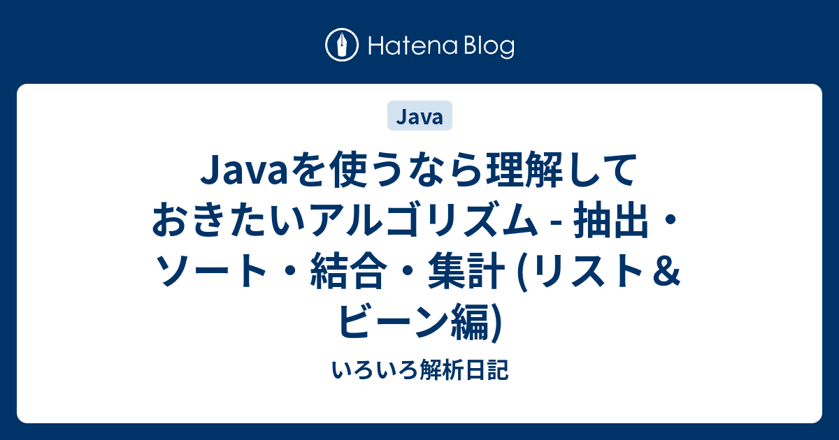 Javaを使うなら理解しておきたいアルゴリズム 抽出 ソート 結合 集計 リスト ビーン編 いろいろ解析日記