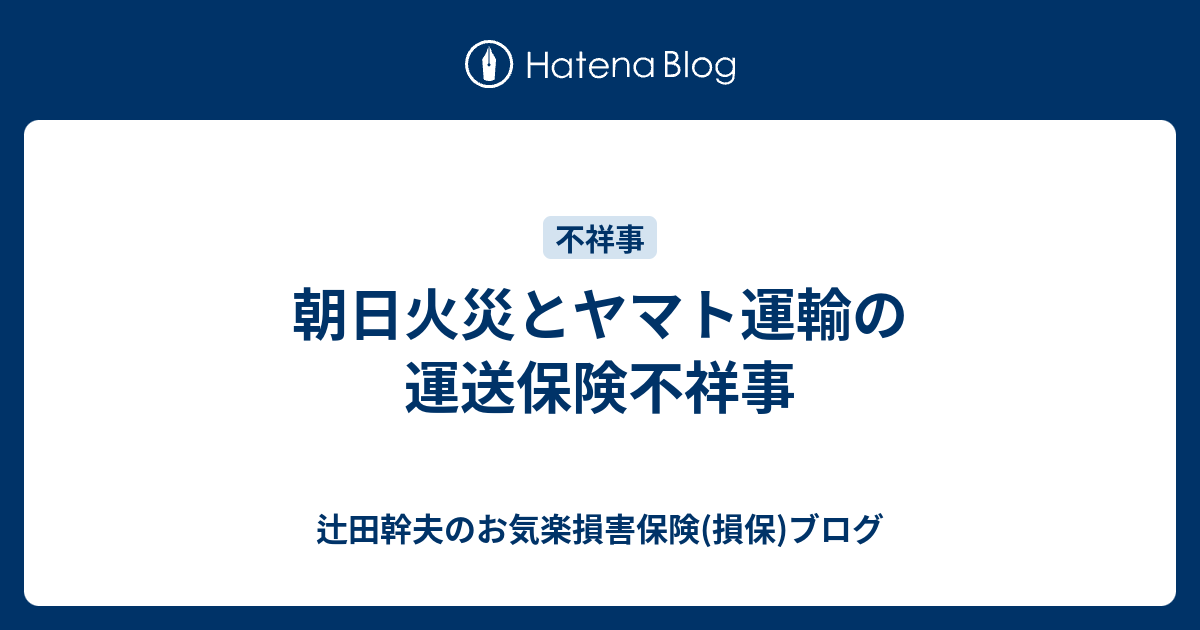 朝日火災とヤマト運輸の運送保険不祥事 辻田幹夫のお気楽損害保険 損保 ブログ