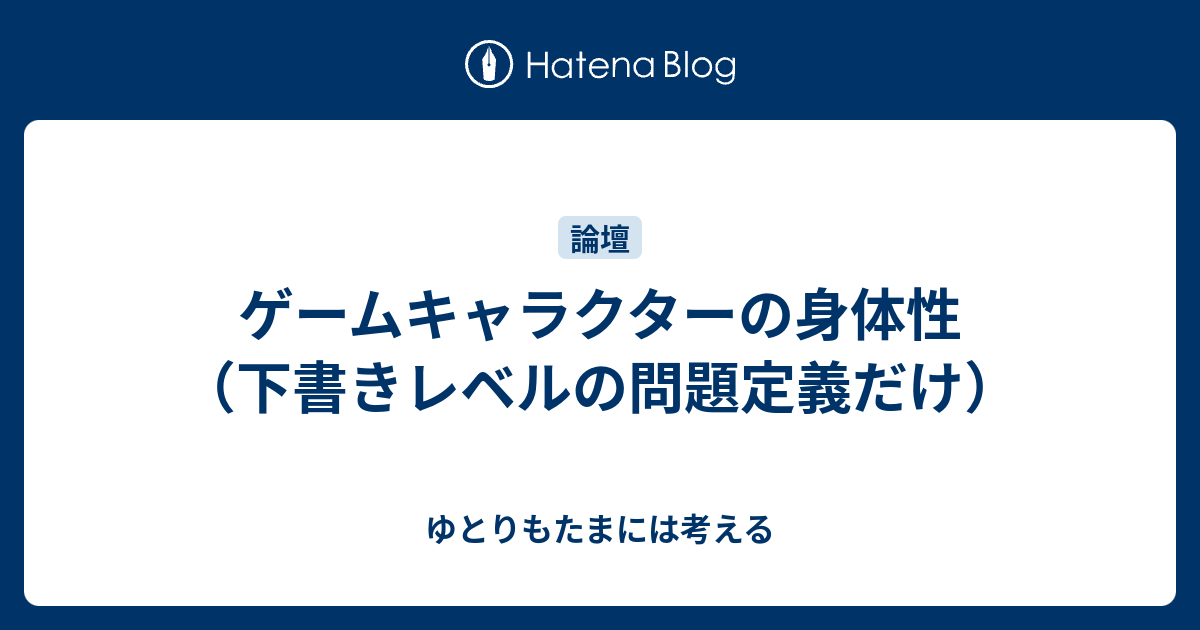 ゲームキャラクターの身体性 下書きレベルの問題定義だけ ゆとりもたまには考える