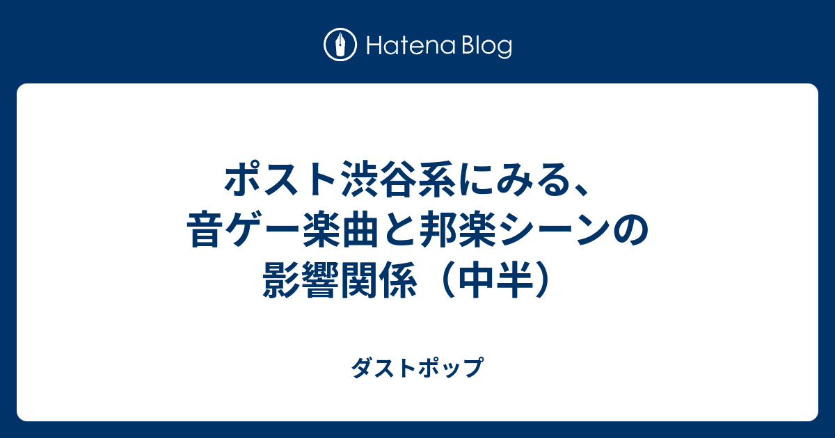 ポスト渋谷系にみる 音ゲー楽曲と邦楽シーンの影響関係 中半