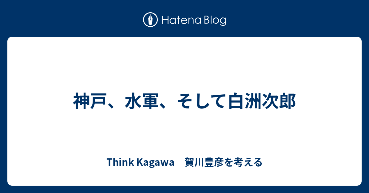 神戸 水軍 そして白洲次郎 Think Kagawa 賀川豊彦を考える