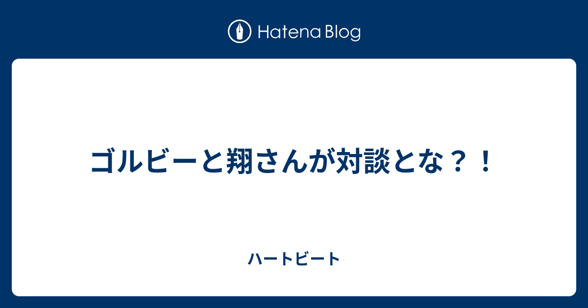 ゴルビーと翔さんが対談とな ハートビート