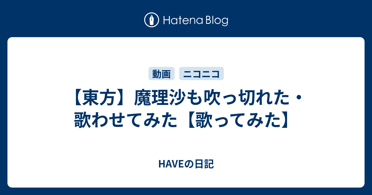 東方 魔理沙も吹っ切れた 歌わせてみた 歌ってみた Haveの日記