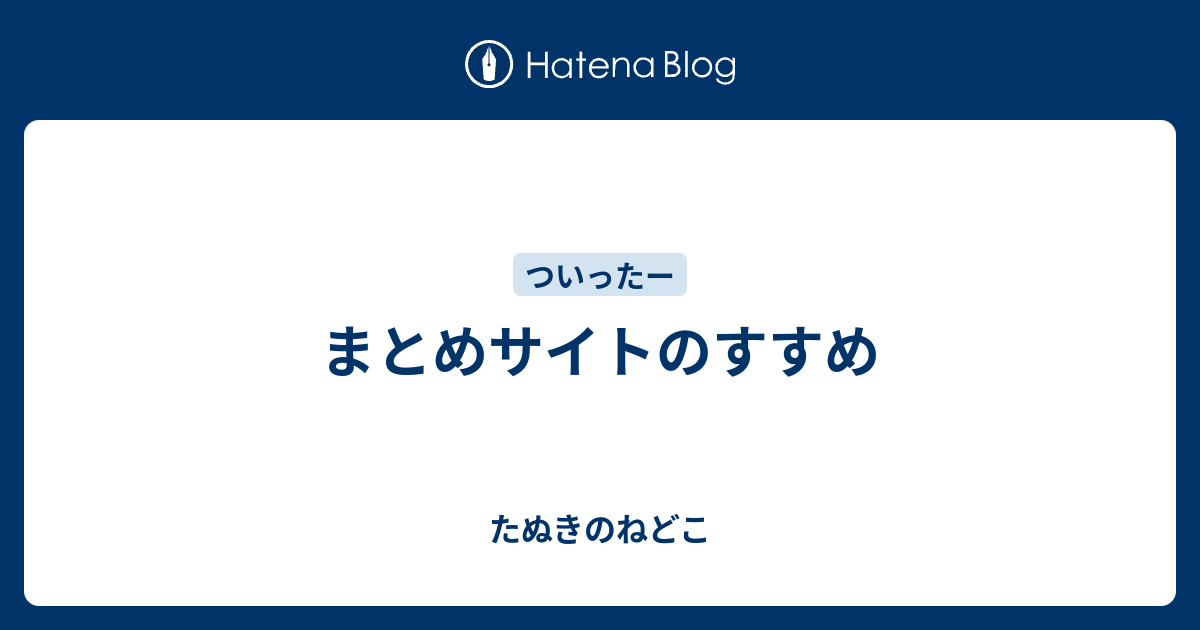 まとめサイトのすすめ たぬきのねどこ