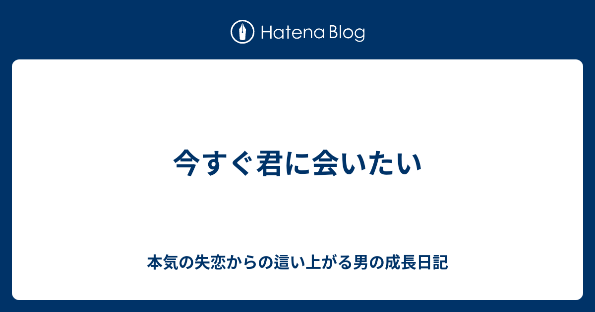 今すぐ君に会いたい 本気の失恋からの這い上がる男の成長日記