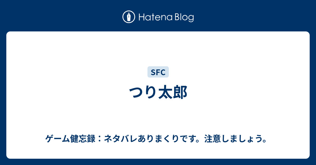 つり太郎 ゲーム健忘録 ネタバレありまくりです 注意しましょう