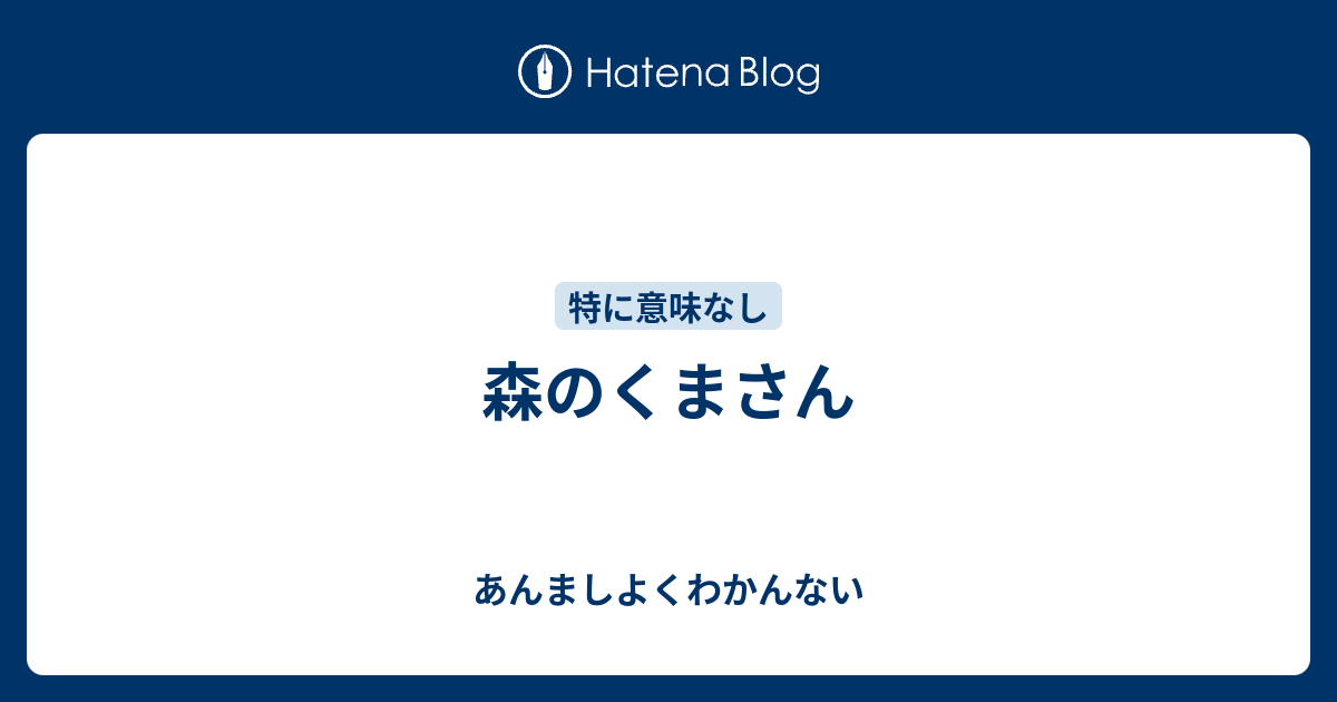 森のくまさん あんましよくわかんない