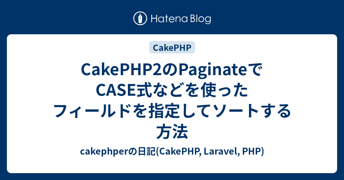 Cakephp2のpaginateでcase式などを使ったフィールドを指定してソートする方法 Cakephperの日記 Cakephp Laravel Php