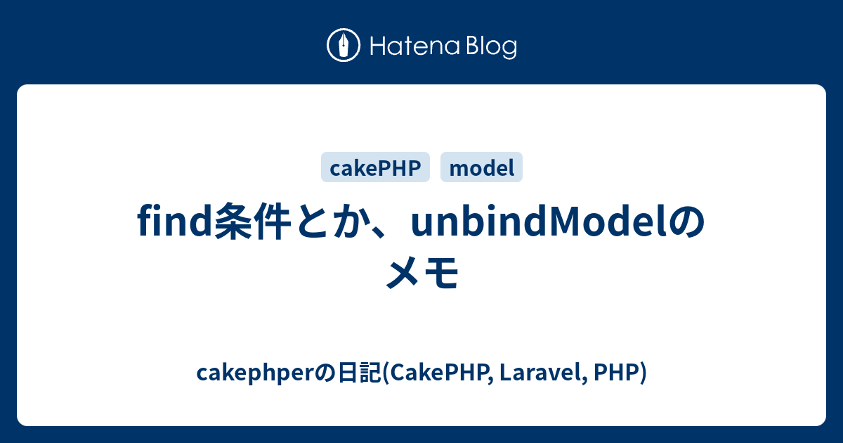 Find条件とか Unbindmodelのメモ Cakephperの日記 Cakephp Laravel Php
