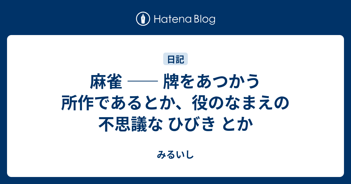 麻雀 牌をあつかう所作であるとか 役のなまえの不思議な ひびき とか みるいし