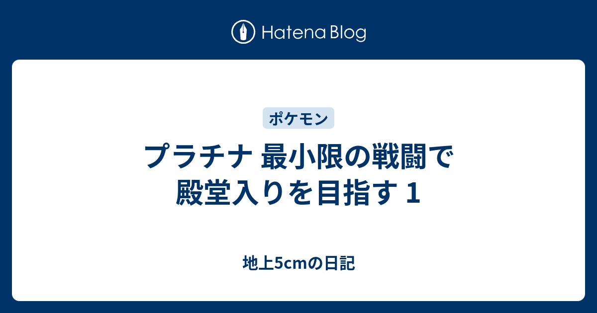 プラチナ 最小限の戦闘で殿堂入りを目指す 1 地上5cmの日記