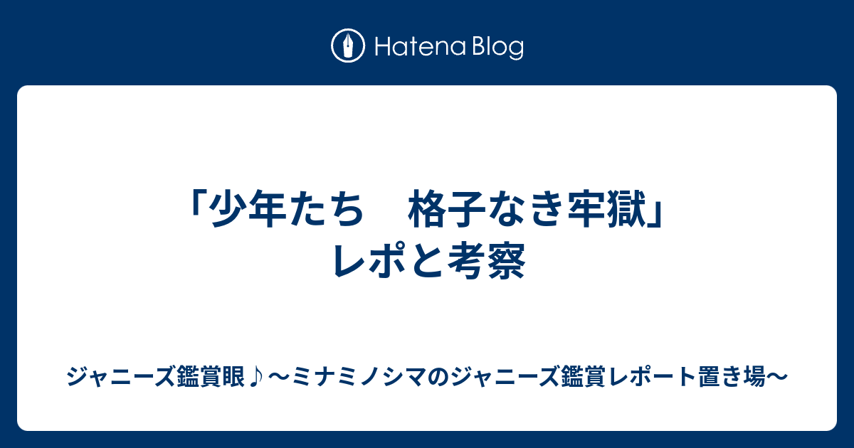 少年たち 格子なき牢獄」レポと考察 - ジャニーズ鑑賞眼♪〜ミナミノシマのジャニーズ鑑賞レポート置き場〜