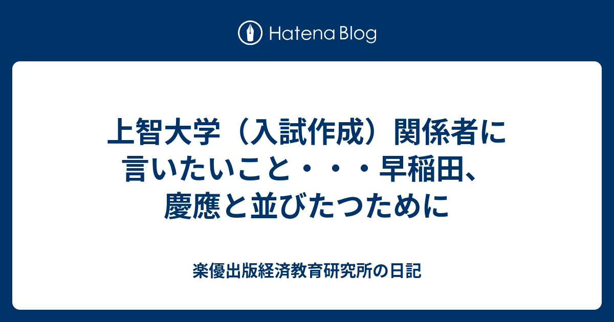 上智大学 入試作成 関係者に言いたいこと 早稲田 慶應と並びたつために 楽優出版経済教育研究所の日記