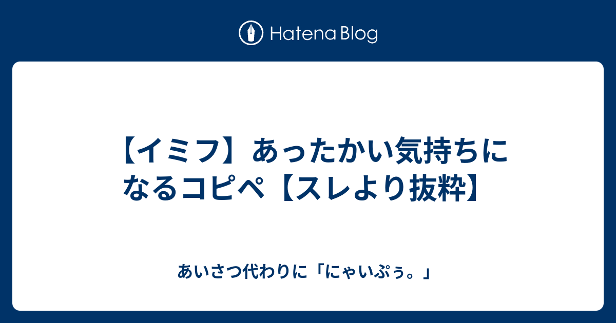 イミフ あったかい気持ちになるコピペ スレより抜粋 あいさつ代わりに にゃいぷぅ