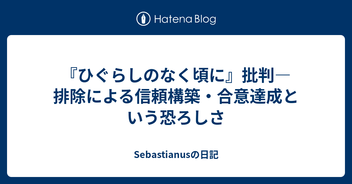 ひぐらしのなく頃に 批判 排除による信頼構築 合意達成という恐ろしさ Sebastianusの日記