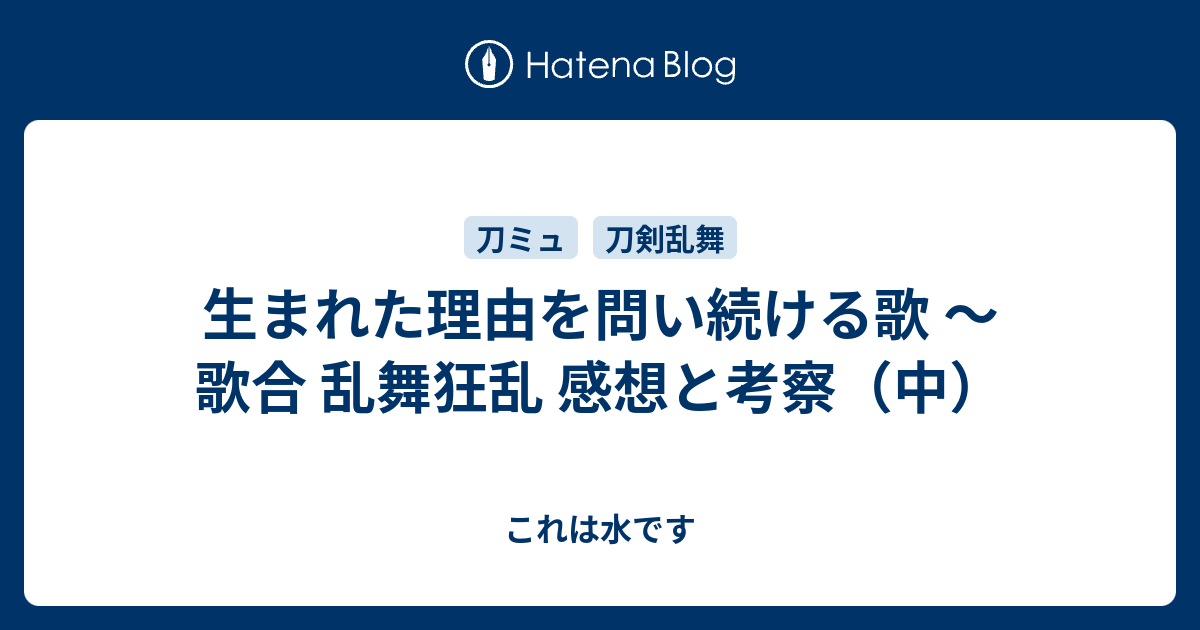 生まれた理由を問い続ける歌 歌合 乱舞狂乱 感想と考察 中 これは水です