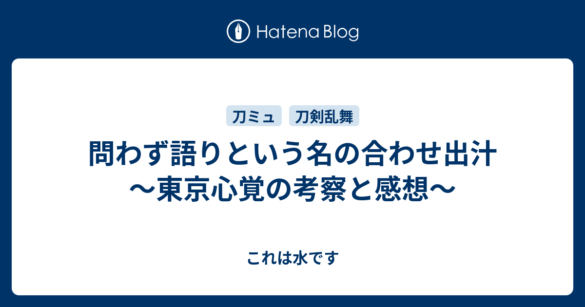 問わず語りという名の合わせ出汁 東京心覚の考察と感想 これは水です