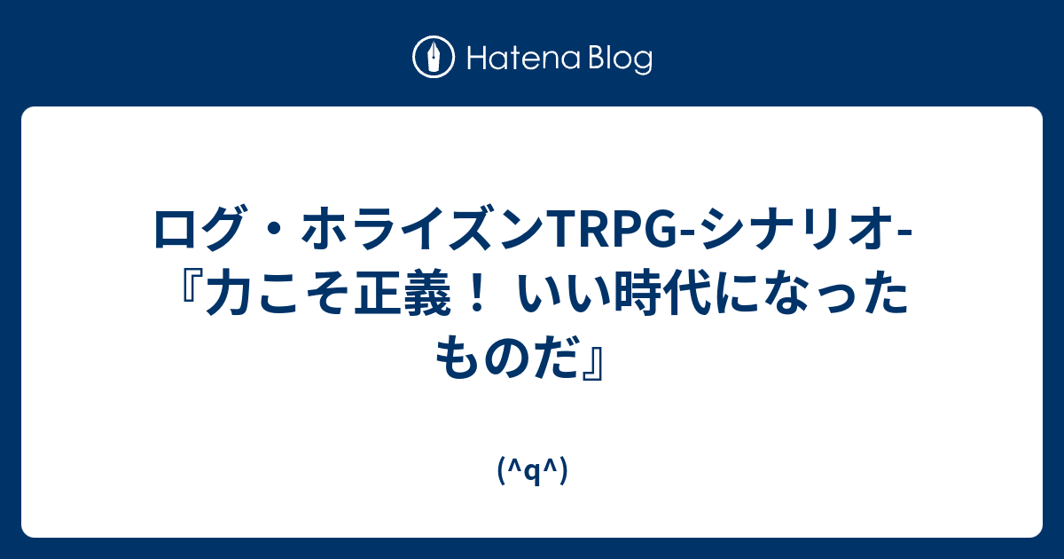 ログ ホライズンtrpg シナリオ 力こそ正義 いい時代になったものだ Q