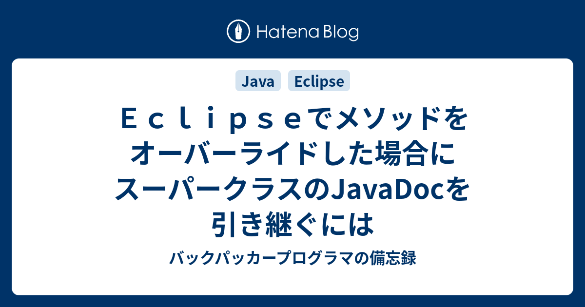 ｅｃｌｉｐｓｅでメソッドをオーバーライドした場合にスーパークラスのjavadocを引き継ぐには バックパッカープログラマの備忘録