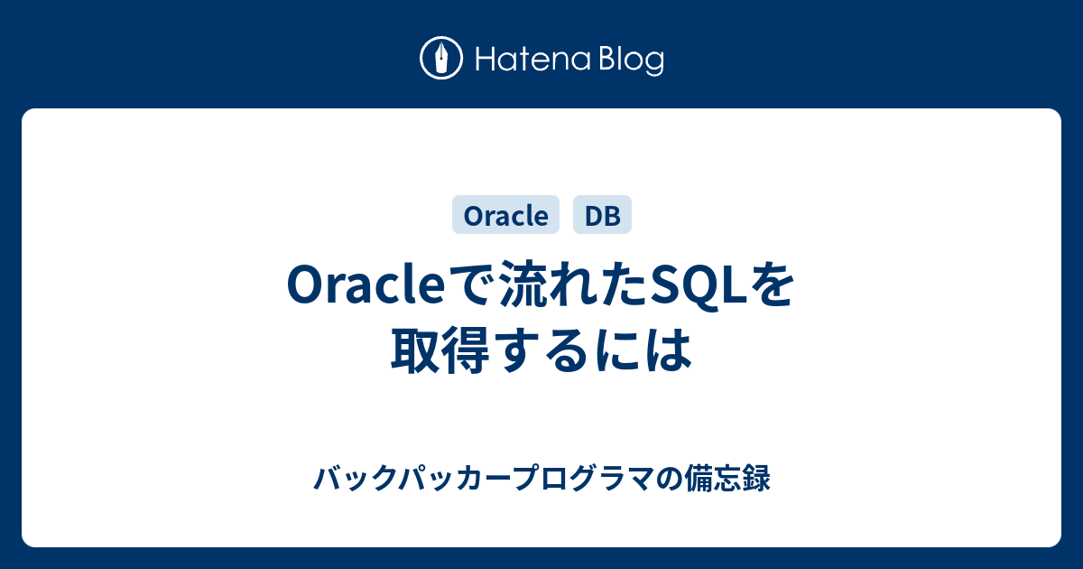 Oracleで流れたsqlを取得するには バックパッカープログラマの備忘録