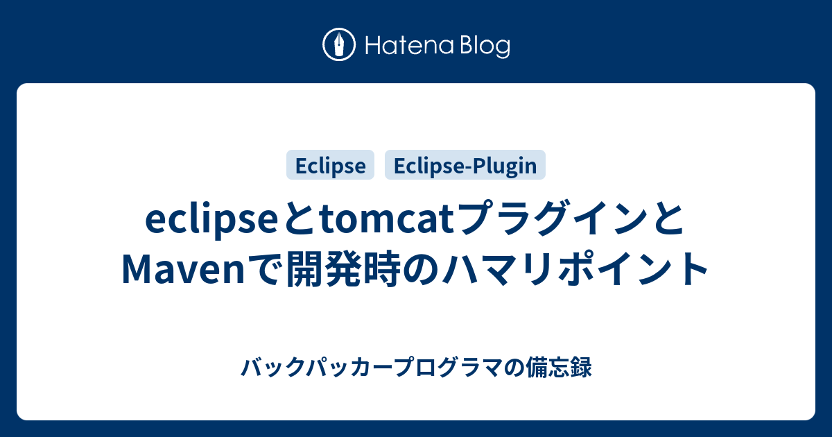 Eclipseとtomcatプラグインとmavenで開発時のハマリポイント バックパッカープログラマの備忘録