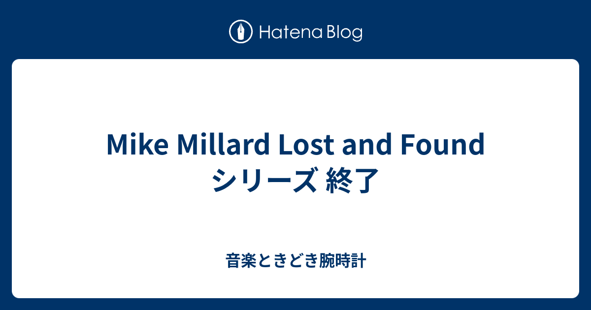 Mike Millard Lost and Found シリーズ 終了 - 音楽ときどき腕時計