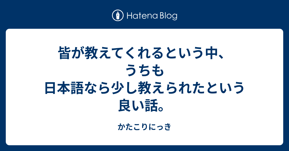 皆が教えてくれるという中 うちも日本語なら少し教えられたという良い話 かたこりにっき