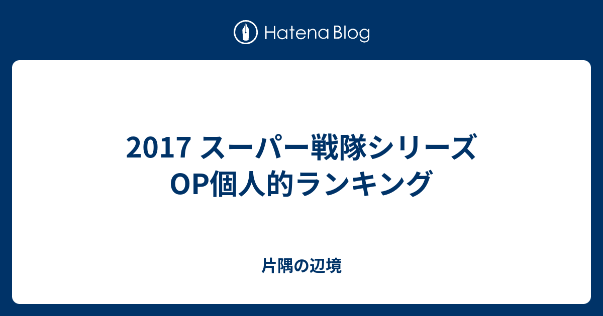 17 スーパー戦隊シリーズop個人的ランキング 片隅の辺境