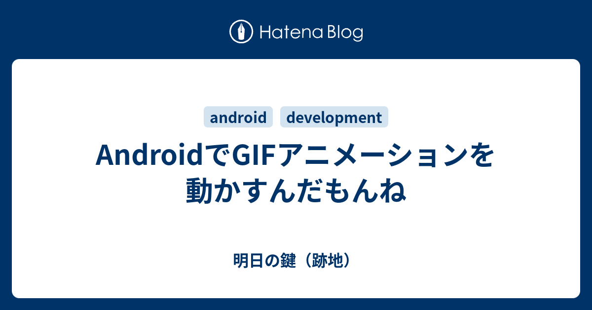 Androidでgifアニメーションを動かすんだもんね 明日の鍵 跡地