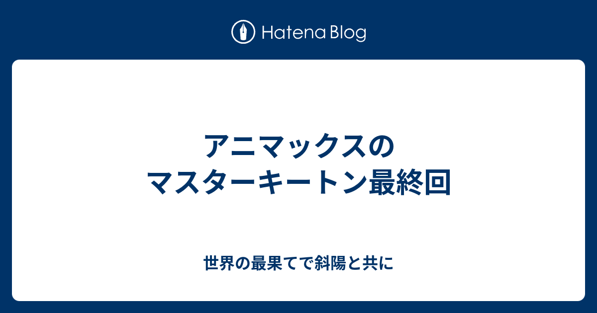 アニマックスのマスターキートン最終回 世界の最果てで斜陽と共に