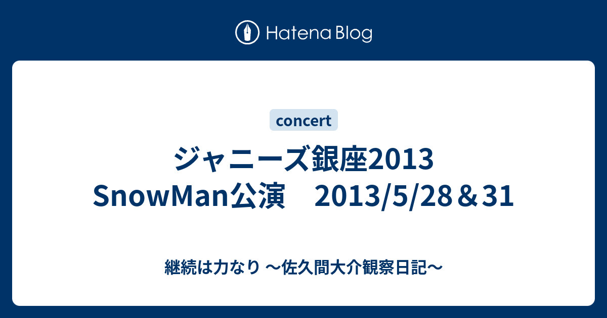 ジャニーズ銀座2013 SnowMan公演 2013/5/28＆31 - 継続は力なり