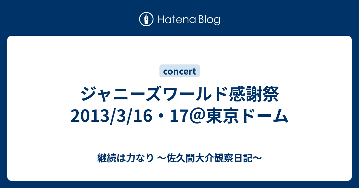 ジャニーズワールド感謝祭 13 3 16 17 東京ドーム 継続は力なり 佐久間大介観察日記