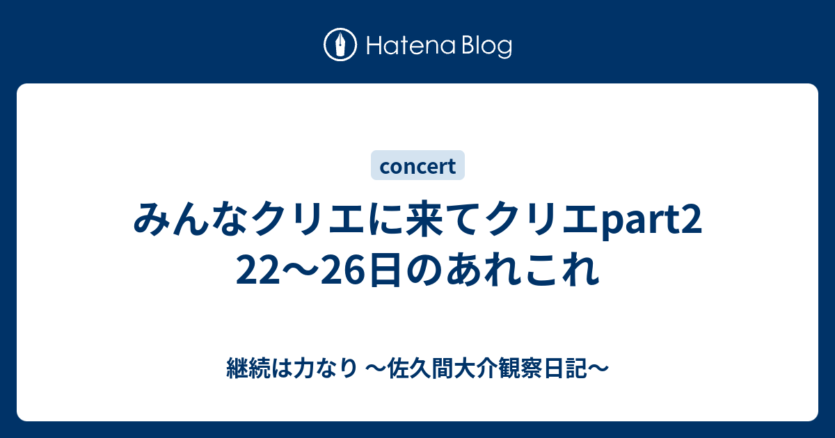 みんなクリエに来てクリエpart2 22 26日のあれこれ 継続は力なり 佐久間大介観察日記