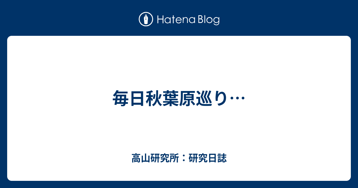毎日秋葉原巡り 高山研究所 研究日誌