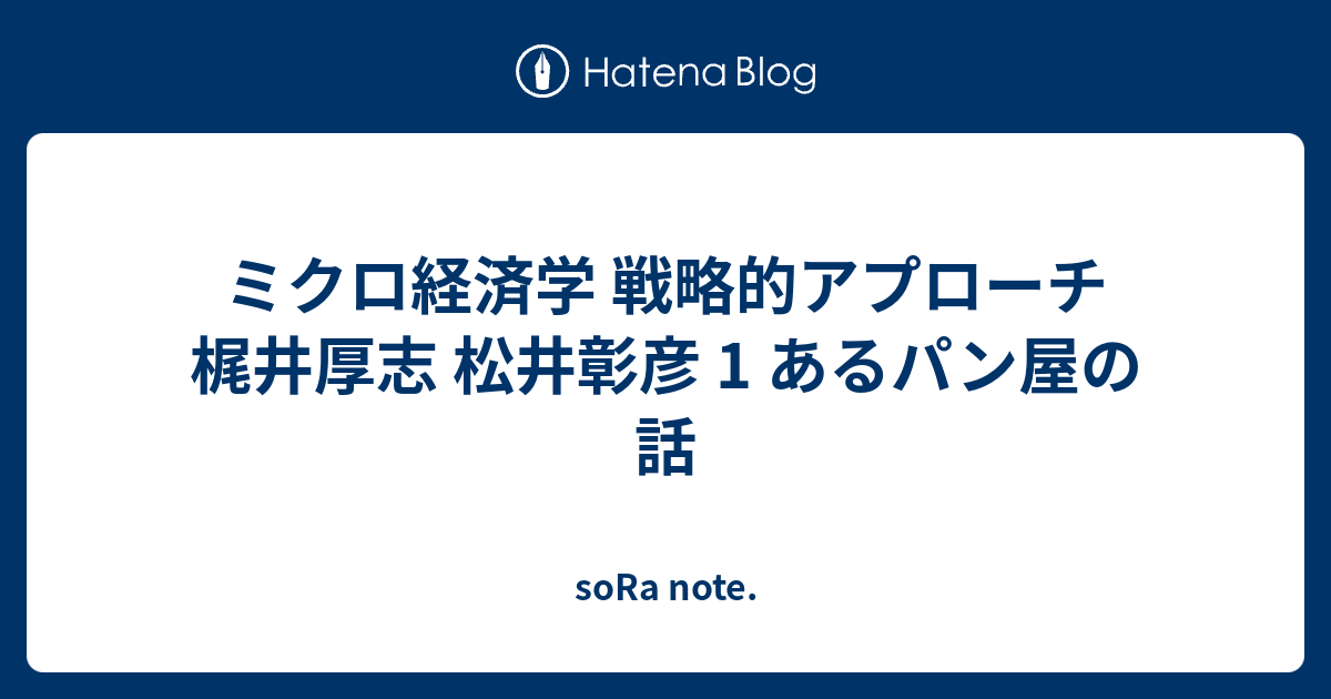 ミクロ経済学 戦略的アプローチ 梶井厚志 松井彰彦 1 あるパン屋の話 soRa note.