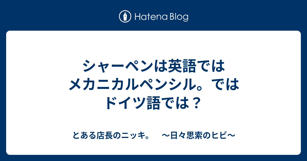 シャーペンは英語ではメカニカルペンシル ではドイツ語では とある店長のニッキ 日々思索のヒビ